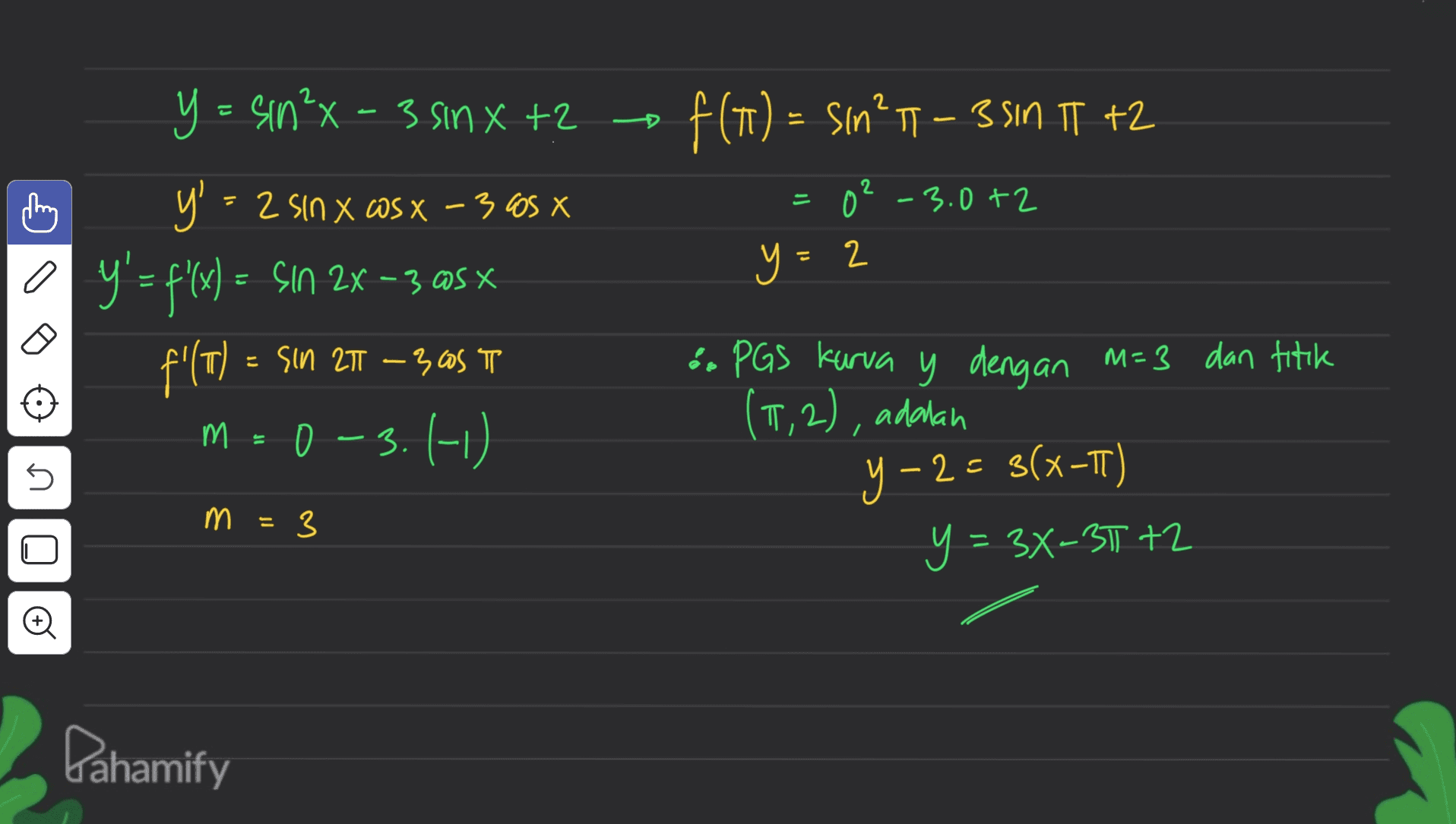 f(1) = sin11 – 3 SIN IT +2 = 02 -3.0 +2 a y = sin²x - 3 sinxt? y' = 2 sin x @sx - 3005 X Y'= f(x) = Sın 2x – 3 @sx f'(T) = Sın 27T – 3,05 TL o 3.(-0. -3 OS y=2 =T (М. 0 & PGS kurva y dengan M=3 dan titik (1,2), adalah 3 y = 34-3772 y-2= S(x-T) 5 - 3 = 3 Pahamify 