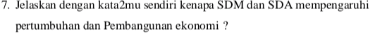 7. Jelaskan dengan kata2mu sendiri kenapa SDM dan SDA mempengaruhi pertumbuhan dan Pembangunan ekonomi ? 