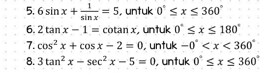 = 5. 6 sin x + = 5, untuk 0 < x < 360° sinx 6. 2 tan x – 1= cotan x, untuk 0º < x < 180° 7. cos? x + cos x - 2 = 0, untuk -0° < x < 360° 8.3 tan” x - sec2 x – 5= 0, untuk 0 < x < 360° = - 