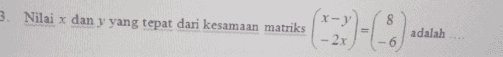 3. Nilai x dan y yang tepat dari kesamaan matriks adalah 