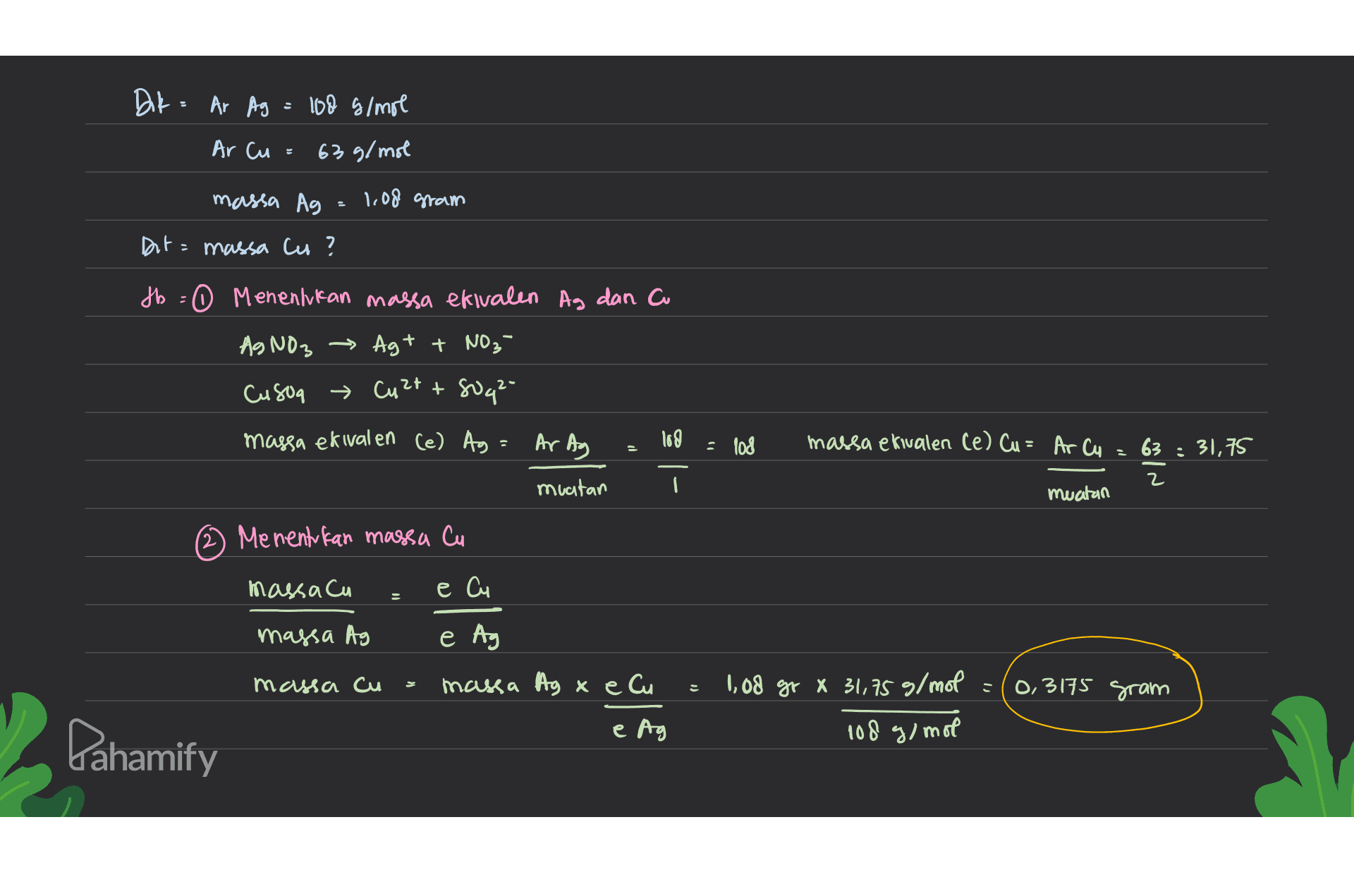 Dik - Ar Ag = 100 g/mol Ar Cu 6- 9/me ma Ao) 1,08 gram Ot: Yela u ? fb = 0 Menentukan massa efivalen Ag dan C AgNO3 — → Ag+ + NO₃- CA04 - С+ + 4*- massa ekivalen (e) Ag Ar Ag : (od massa ekivalen (e) Cu = Ar Cu 63 : 31,75 е | - muatan muatan (2) Menentukan massa Cu Пода e Cu naa e Ag меша си maa o xeCa 0,3175 gram 1, 08 at x 31, as o/moe 108 3/ moe e Ag Pahamify 