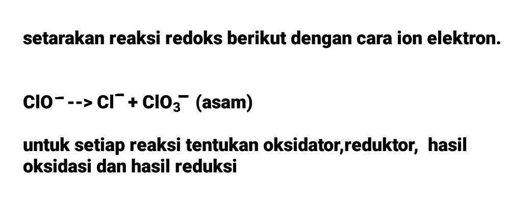 setarakan reaksi redoks berikut dengan cara ion elektron. clo---> CI+ ClO3 (asam) untuk setiap reaksi tentukan oksidator,reduktor, hasil oksidasi dan hasil reduksi 