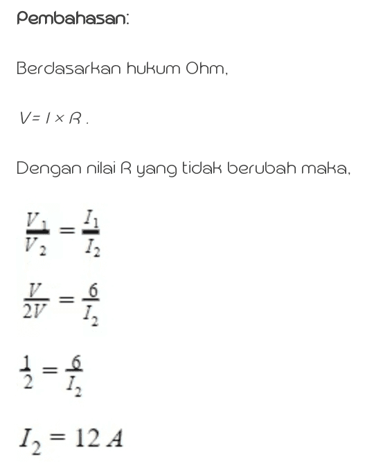 Pembahasan: Berdasarkan hukum Ohm, V= / R. Dengan nilai R yang tidak berubah maka, = is 12 = 2V ܕܐ 6 12 12 = 12 A 