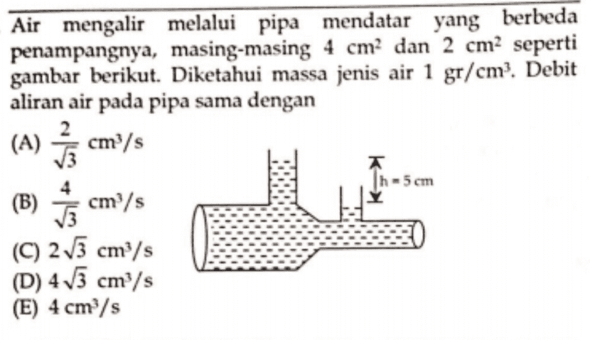 Air mengalir melalui pipa mendatar yang berbeda penampangnya, masing-masing 4 cm2 dan 2 cm seperti gambar berikut. Diketahui massa jenis air 1 gr/cm². Debit aliran air pada pipa sama dengan A Th-5 cm (B) cm/s (C) 213 cm/s (D) 4/3 cm/s (E) 4 cm/s 4 