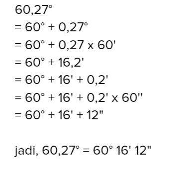 60,27° = 60° + 0,27° = 60° + 0,27 x 60' = 60° + 16,2 = 60° + 16' + 0,2 = 60° + 16' + 0,2' x 60" = 60° + 16' + 12" jadi, 60,27° = 60° 16' 12" 