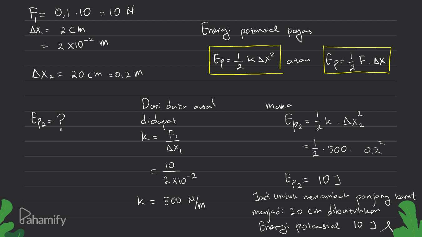 F = 0,1.10 =10H AX, - acm = 2X10-2 m Energi potensial pagas Ep = 1/2 kax? atau Ep= 1/2 F.AX AX2=20cm 2012 m make a Ep2=? Dari data awal didapat Ep2 = 1 k. Ax нь : k=fr 2 = AXI || 2 500. 0,2 1) 10 .-2 2X10 k=500 N/m Ep2= 109 Jadi untuk menambah menjadi 20 cm dibutuhnan Energi potensial lose panjong Karet Pahamify 