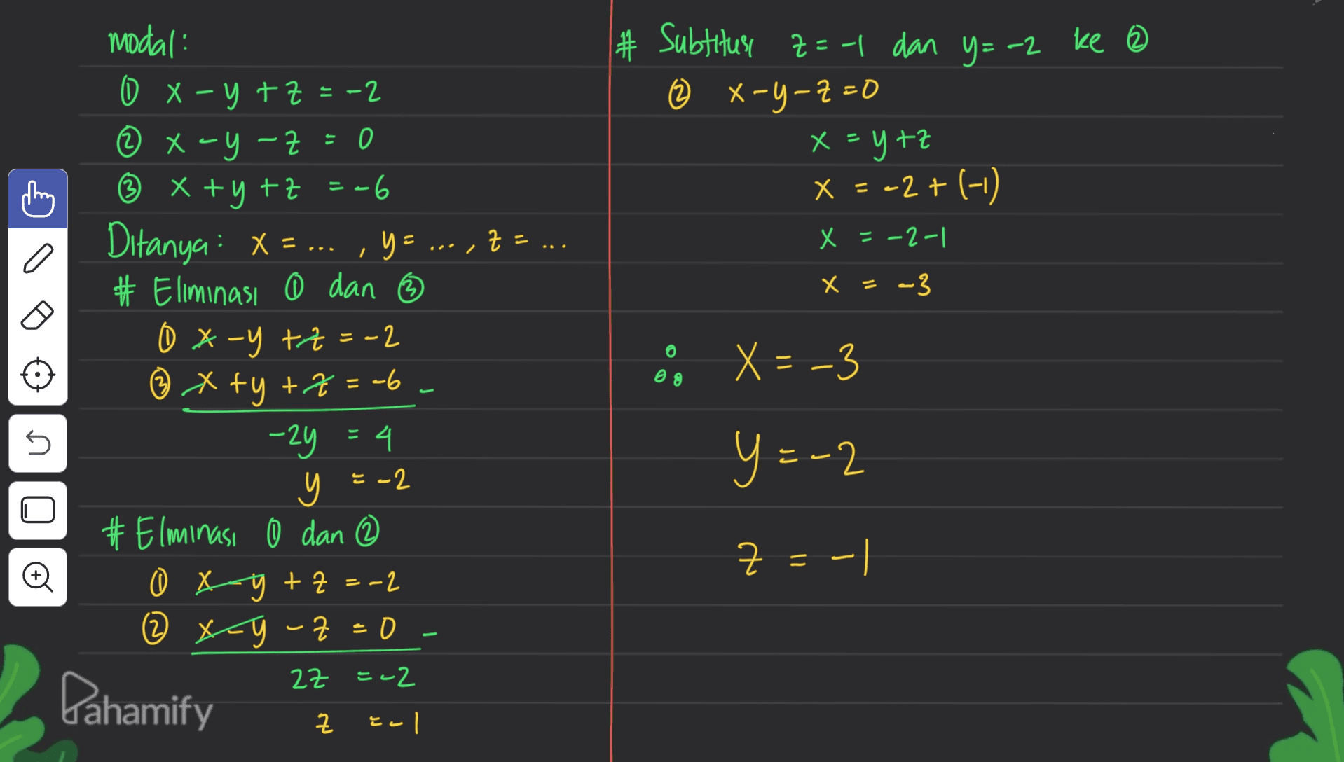 - # Subtitusi Z=-1 dan y=-2 ke @ © 2 X-y-z=0 x=ytz x = -2+(-1) x - x = -2-1 / Х = -3 modal: 0x -y +z = -2 ② x - y -z=0 ② 0 ② x+y+z=-6 Ditanya : x = ... y = .--,Z = ... # Eliminasi 0 dan ③ 0x-y +z =-2 ③ x +y+z=-6 tytz -2y = 4 4 y = -2 # Elminasi 0 dan ② O sagtZ=-2 (2 x-y-z=0 0 X40 2 2z = -2 z col 6 = o og X = -3 5 y=-2 U Z = . = -| o Pahamify 
