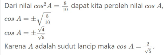 Dari identitas trigonometri sin’ A+ cos² A=1, atau bisa juga dengan bantuan segitiga siku-siku kita bisa dapatkan nilai sin A. sin-A = 1 - cosA sin-A=1- sin?A= sin A= ✓ 8 10 2. 10 1 5 sin A = 1 15 = tan A sin A cos A 1 5 tan A = 2 15 1 2 
Dari nilai cos? A = { dapat kita peroleh nilai cos A, 8 cos A== 10 14 cos A== V5 Karena A adalah sudut lancip maka cos A= 2 V5 