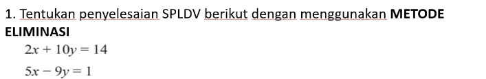 1. Tentukan penyelesaian SPLDV berikut dengan menggunakan METODE ELIMINASI 2x + 10y = 14 5x - 9y = 1 