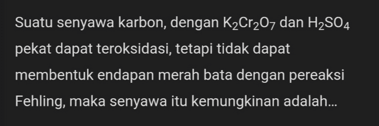 Suatu senyawa karbon, dengan K2Cr2O7 dan H2SO4 pekat dapat teroksidasi, tetapi tidak dapat membentuk endapan merah bata dengan pereaksi Fehling, maka senyawa itu kemungkinan adalah... 
Perhatikan reaksi berikut: *-*-*-+2C H H CICI 1 1 H-C-C-H+ 2Cl2 → H-C-C-H+ 2 HCI Η Η H H Reaksi diatas merupakan reaksi... 