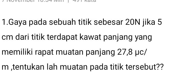 1.Gaya pada sebuah titik sebesar 20N jika 5 cm dari titik terdapat kawat panjang yang memiliki rapat muatan panjang 27,8 uc/ m ,tentukan lah muatan pada titik tersebut?? 