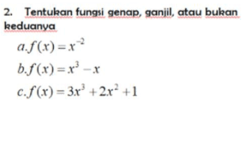 3. Daerah asal dan sketsa grafiknya dengan bantuan aplikasi Geo Gebra/maple a.f(x) = Vx - 5 b.f(x) = fx/+ x -1 ,jika xs-1 3x+2 jika |x|<1 c.$(x) = 7- 2x jika x 21 
2. Tentukan fungsi genap, ganjil, atau bukan keduanya a.f(x)= x2 b.f(x) = x3 - c.f(x) = 3r3 + 2x² +1 
2 1. Diberikan grafik f dan g seperti disamping: a) Nyatakan nilai f(-4) dan g(4) b) Untuk di titik berapa f(x) g(x) c) Pada selang berapa f turun d) Pada selang berapa g naik e) Nyatakan daerah asal dan daerah hasil f. f) Nyatakan daerah asal dan daerah hasil g 0 2 