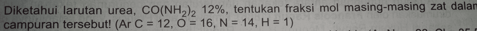 Diketahui larutan urea, CO(NH2)2 12%, tentukan fraksi mol masing-masing zat dalan campuran tersebut! (Ar C = 12, O = 16, N = 14, H = 1) 