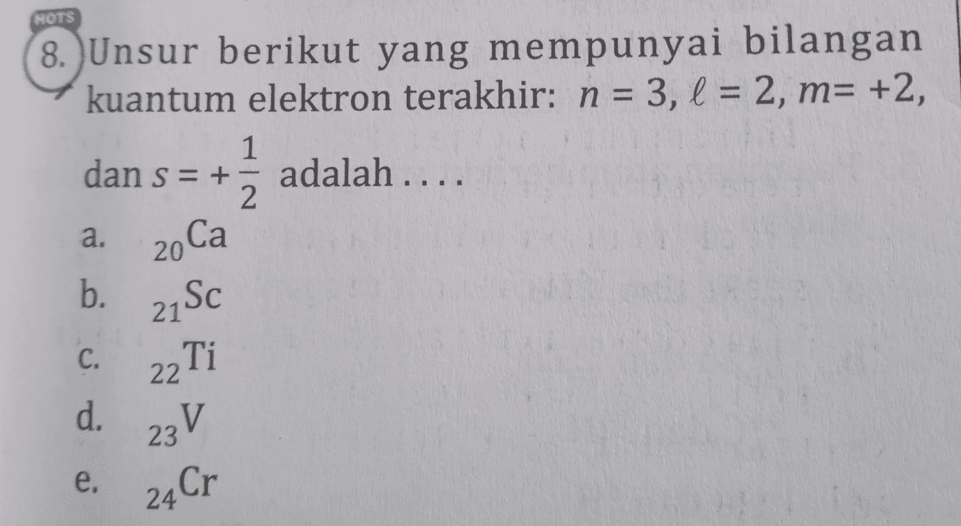 NOTS 8. Unsur berikut yang mempunyai bilangan kuantum elektron terakhir: n = 3, l = 2, m= +2, 1 dan s=+= adalah .... 2 a. b. 20 21SC Ti 22 C. d. 23V e. 24 Cr 