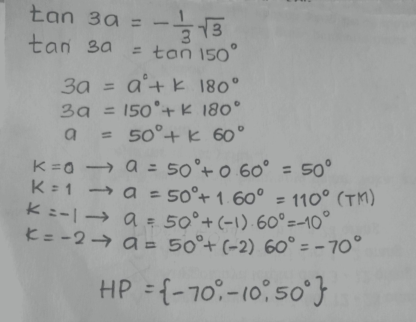 tan 3a = 一号13 tan sa = tan 150° 3a = a + k 180° 39 = 150°+ K 180° a 50°+ K 60° K=0 --> a = 50°+ 0.60° = 50° K = 1 -> a = 50°+ 1.60° - 110° (TM) HP ={50° 