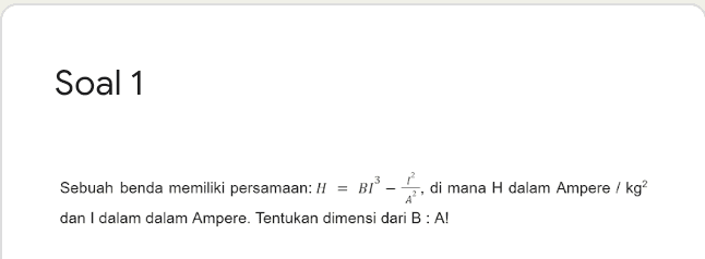 Soal 1 Sebuah benda memiliki persamaan: H BIP , di mana H dalam Ampere / kg? dan I dalam dalam Ampere. Tentukan dimensi dari B:A! 