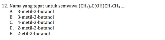 12. Nama yang tepat untuk semyawa (CH3)2C(OH)CH2CH3 .... A. 3-metil-2-butanol B. 3-metil-3-butanol C. 4-metil-3-butanol D. 2-metil-2-butanol E. 2-etil-2-butanol 