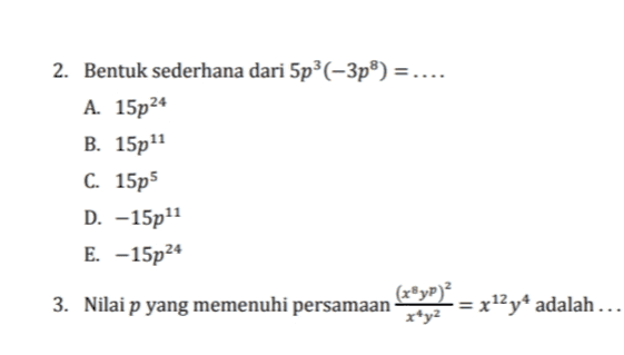 2. Bentuk sederhana dari 5p3(-3p8) = A. 15p24 B. 15p11 C. 15p5 D. -15p11 E. -15p24 3. Nilai p yang memenuhi persamaan (x®yp)? = x12 y+ adalah ... x*y² 