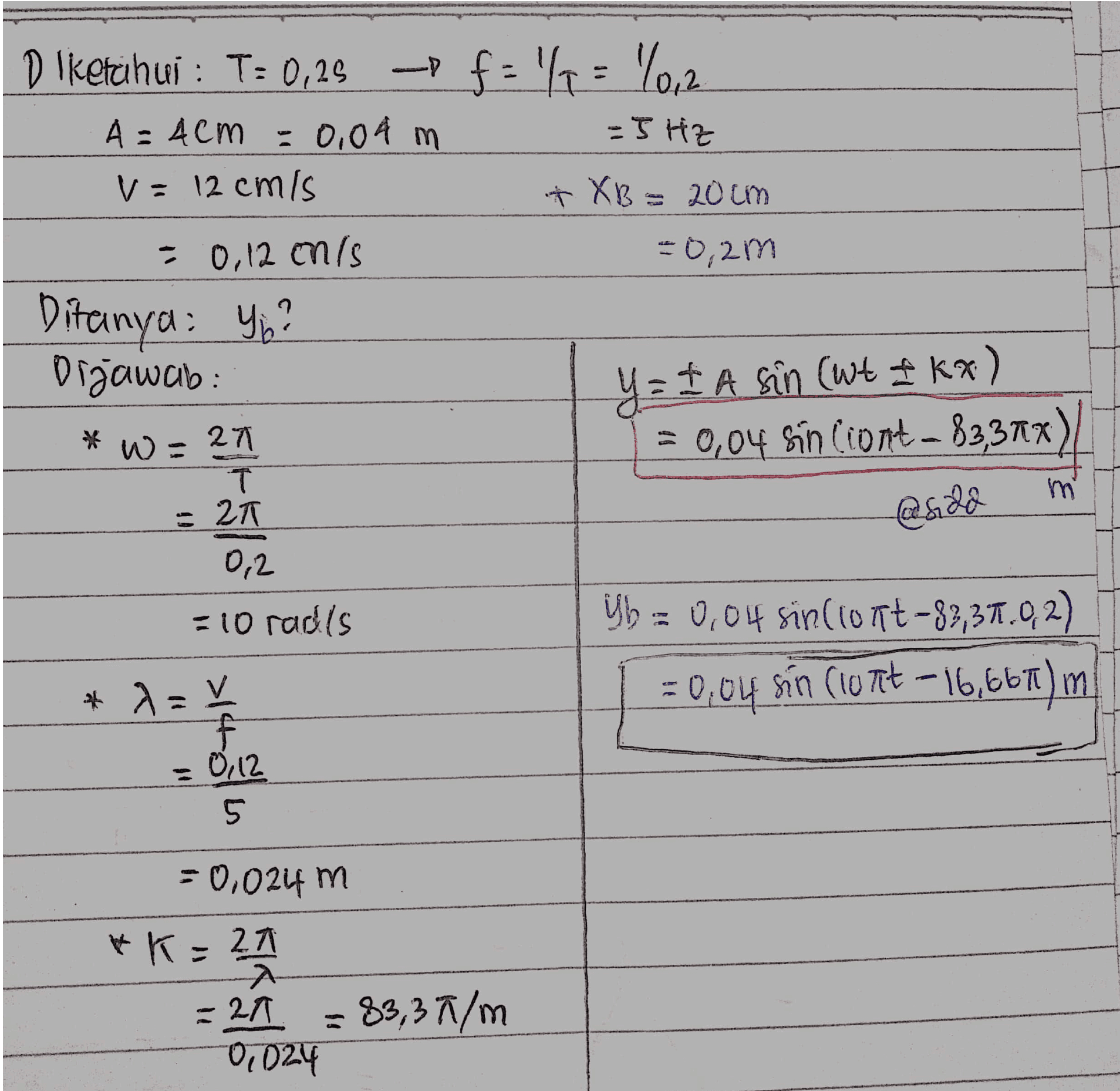 Diketahui : T: 0,29 - f = %= %0,2 A = 4cm = 0,04 m -5 HZ V = 12 cmis + XB = 20cm = 0,12 onls -0,2m Ditanya: Yo? Držawab: 27 = 0,04 Sin Ciort - $3,37x) T T YEI A sîn (wt I kn) * w = = 21 @sola 0,2 = 10 raris Vb = 0,04 sintonit -83,37,02) = 0,04 sn (lont -16,667) m * )= V 0,12 5. =0,024 m * K = 21 -20. = 83,37/m 07024 