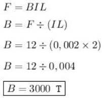 F = BIL B = F = (IL) B = 12 = (0,002 x 2) B = 12:0.004 B = 3000 T 