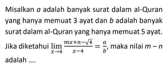 Misalkan a adalah banyak surat dalam al-Quran yang hanya memuat 3 ayat dan b adalah banyak surat dalam al-Quran yang hanya memuat 5 ayat. mx+n-v4 Jika diketahui lim maka nilai men X-4 a X-4 b' adalah .... 