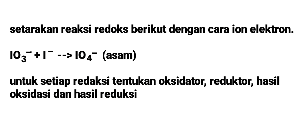 setarakan reaksi redoks berikut dengan cara ion elektron. 103 +1° --> 104- (asam) untuk setiap redaksi tentukan oksidator, reduktor, hasil oksidasi dan hasil reduksi 