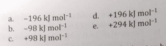a. -196 kJ mol-1 b. -98 kJ mol-1 +98 kJ mol-1 d. +196 kJ mol-1 +294 kJ mol-1 e. C. 
Sebanyak 7,25 g senyawa hidrokarbon n-butana (C_H10) dibakar menurut persamaan reaksi: CH,00) + "029-400,(g) + 54,00) Jika kalor yang dihasilkan mampu menaikkan suhu 2 kg air sebesar 40°C, harga AH; CH 10 sebesar ... (AH; CO2= -394 kJ mol-1, AH; H20 = -242 kJ mol, MC,H10 = 58 g mol-?, Cair 4,2Jg1°C-1) 