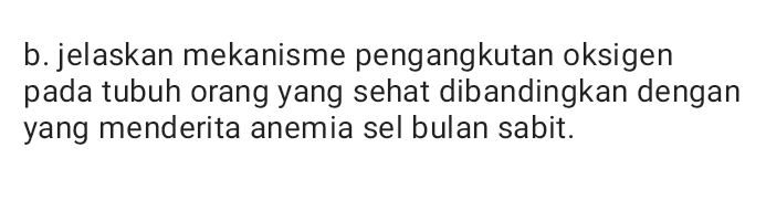 b. jelaskan mekanisme pengangkutan oksigen pada tubuh orang yang sehat dibandingkan dengan yang menderita anemia sel bulan sabit. 