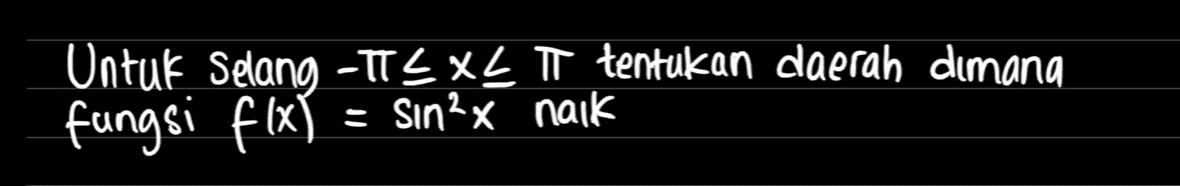 Untuk Selang -TTL XL T tentukan daerah dimana fungsi f(x) = sin²x naik 