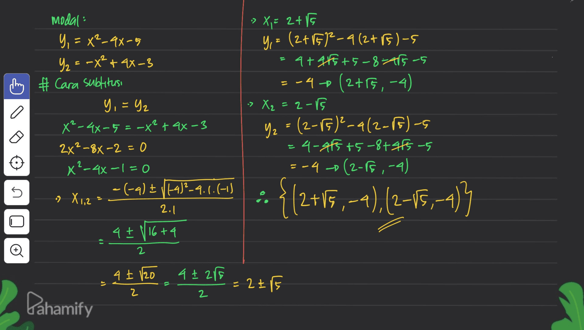 » X, = 2+PG Y = (2+1612-9(2+75) -s 4+975 +5-8=415-5 --4-0 (2+G6,-4) » X₂ = 2-ig 2-15 Yz = (2-75)2-412-F) -s =4-afs +5-8tsitsus -4 (2-8f ,-4) - modal Y, =X²-4x-5 Y₂ = -X² + 4x-3 story # Cara subtitusi y, = 42 X²-46-5=-X² + 4x-3 2x²-8x-2=0 x?-4x -1 = 0 = (-9) ► /1-4)²-4.1.(-1) X 1,2 = nio {/2+15,-4), (2-15,-4)} 2.1 4+ N 16+4 o 2 4 + /20 a + 285 J) = 2 EFE 2 2 Pahamify 