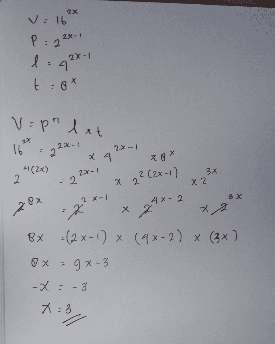 2x v = 16 2x-1 P : 2 2x-1 l: 42% t:o* t v=pnlxt 16 : 22x-1 2x-1 xa 4(22) 2x-1 xox 2² (2x-1) 3x 2 - 2 X 2 X 2 px 2x-1 4x - 2 2 :2 x 24x- 3x x 2 8x =(2x-1) x (4x-2) x (3x ) 2x = ga-3 -X = - 3 x=3 