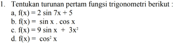 1. Tentukan turunan pertam fungsi trigonometri berikut : a, f(x) = 2 sin 7x + 5 b. f(x) = sin x. cos x c. f(x) = 9 sin x + 3x2 d. f(x) = cos x 