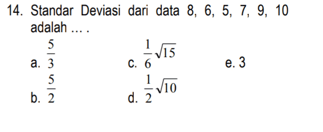 14. Standar Deviasi dari data 8, 6, 5, 7, 9, 10 adalah .... 5 1/15 a. 3 C. 6 e. 3 5 1 110 b. 2 d. 2 