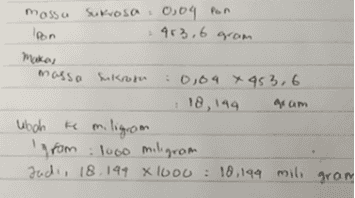 mossa Sukrosa , 0,04 Pan lpon 463,6 gram maka masso sukroon 0,04 x 453,6 , 18, 199 4am ubah ke miligram 'grom : 1000 miligram Jadi, 18.199 X 1000 : 10,194 mili gram 