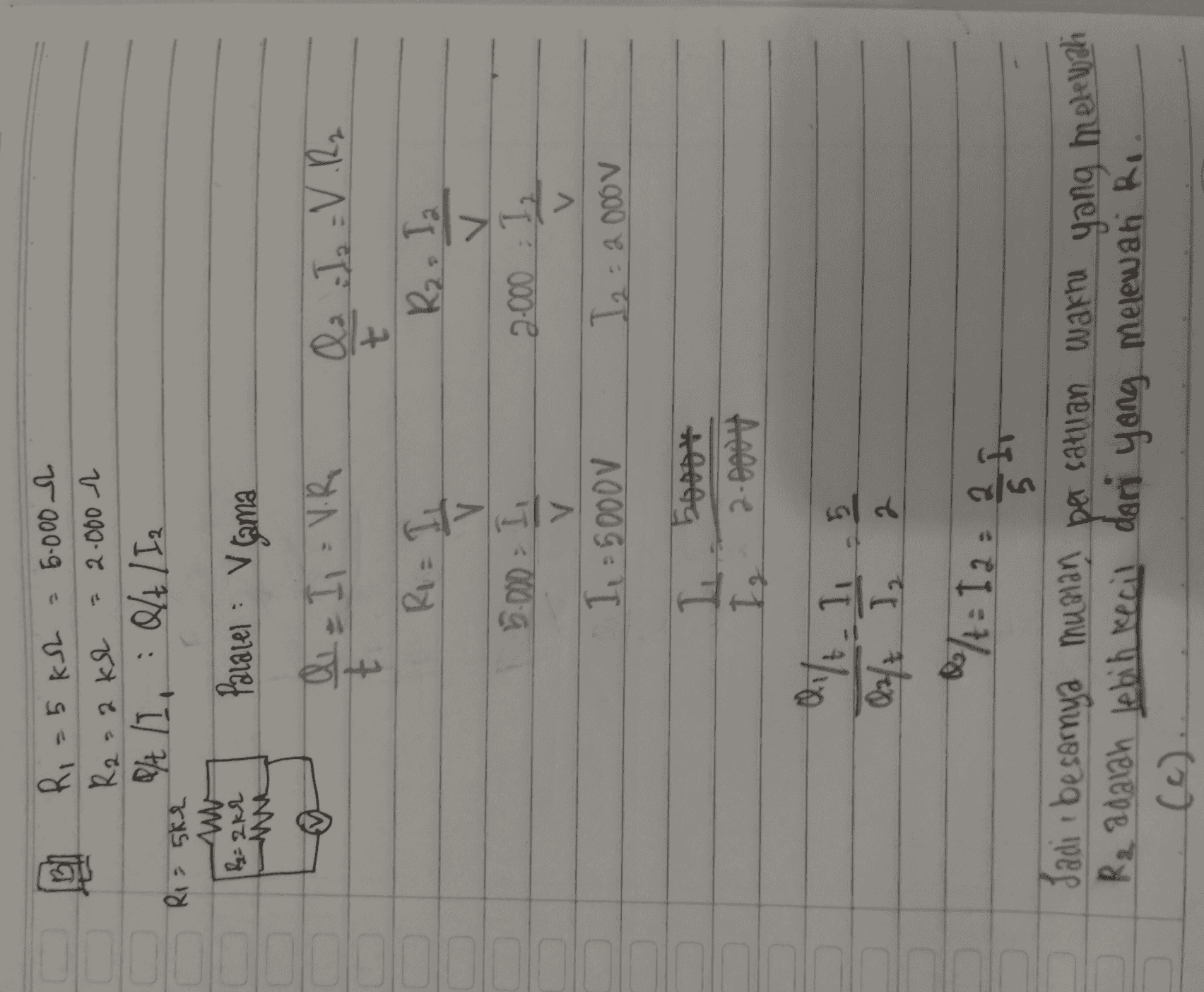 a - 2.000 13 R = 5 kah = 6.000 R2-2 KL P/t/I, &t / Iz Rio 5k2 12:22 Paratel : V cama alla II = V.R Qa I :V R2 t R2, I2 Ri= I v 6.000 - I V 1, 5000V 2.000 12 v I 2 = 2000v V I boost Ig 2.0004 dift. 1 5 02/7 I. 2 * 2/7 = I 2 = 2 5 2 h Jadi besarnya murhan per satuan waktu yang melewati Re adalah lebih kecil dari yang melewani Re 
