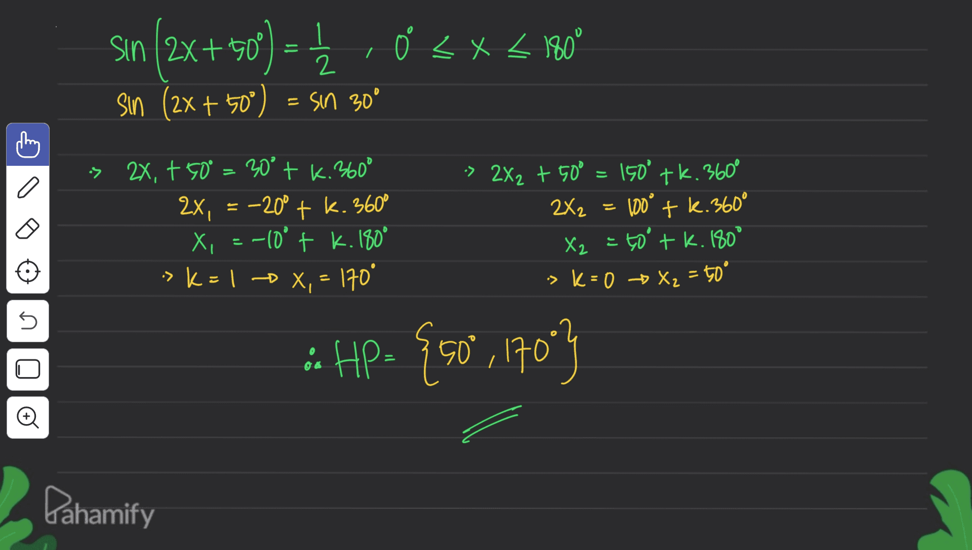 , o <x< 180° = sın (2x+109 ) 1 sin (2x + 50°) 2 = sin 30° 3 is 2x, +50° = 30° + k. 360° 2x, = -20° + k. 360° Xi -10° + k. 180° > K= 1 + x, = 170 •> 2X2 + 50° = 150° 150° tk. 360° 2X2 = 100° + k.360° X2 = 50° + k.180 -> K = 0 + X2 = toº - U & HP. {50 , 170 } U o Dahamify 