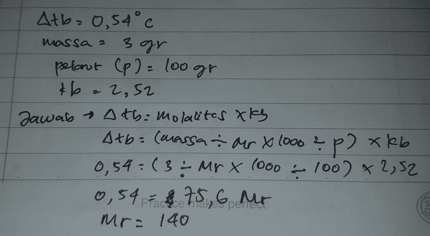 Atb=0,54° c massa a 3gr pelant (p) = 100 gr &b=2,52 Jawab Atha molalites ky Atb= (massaader x 1000 ? p) xkb 0,54=(3 ÷ Mr X 1000 100) x 2,52 0,54 8 75, 6 Mr Mr = 140 