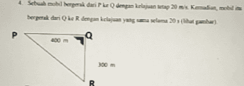 Sebuah mobil bergerak dari P Q dan kelajuan tetap 20 ms. Kadan, mobili bergerak dari ke Rengan kelajuan yang sama 203 (lihat Р 300 m R 