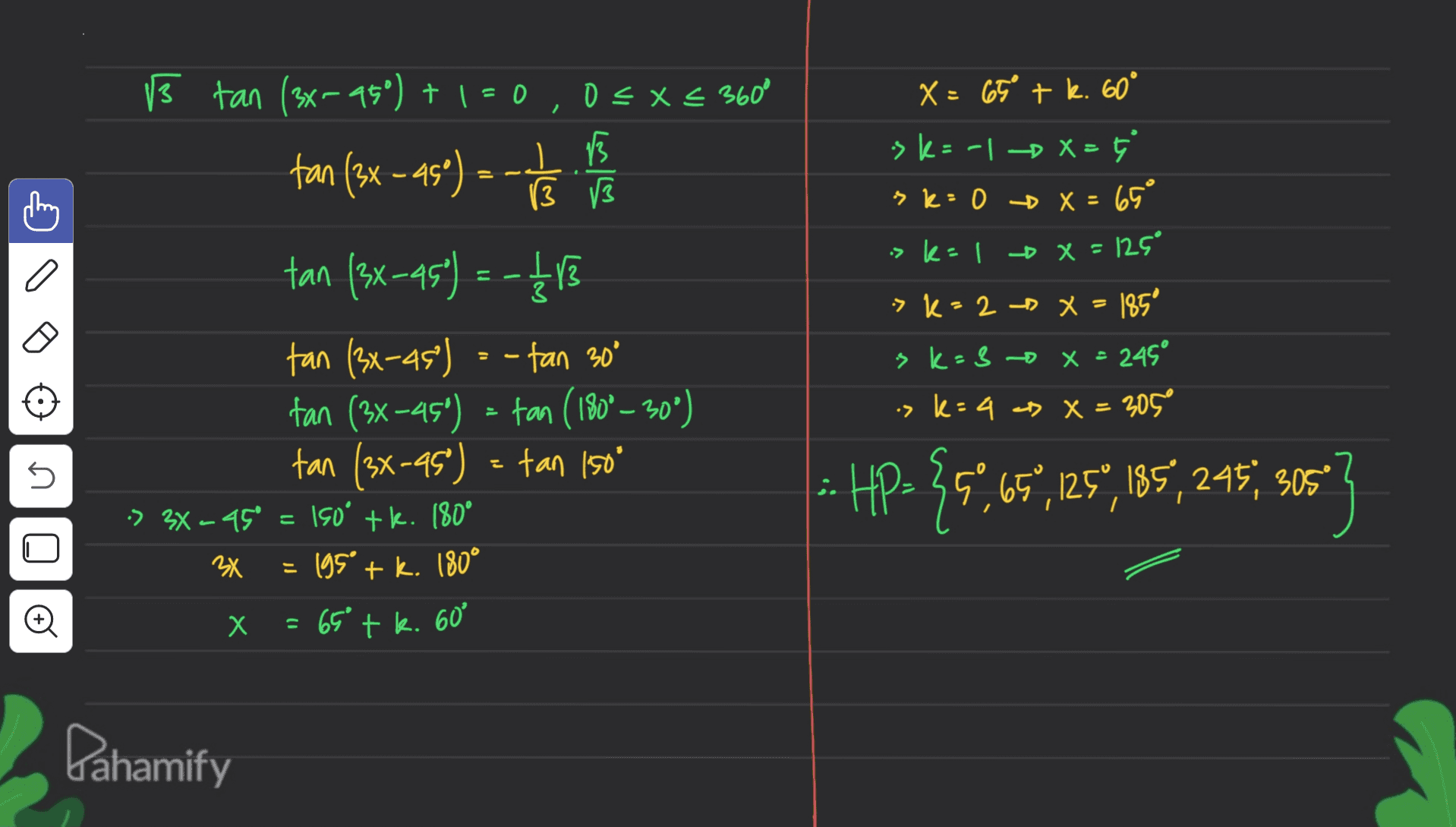 X=650 + k. 60° . osk= -1 - X=[" sk= 0 D X = 65° skal -D X = 125° 3 tan (3x950) + 1=0,O=&= 360° ) 13 tan (3x - 45°) 13 13 tan (3x-45°) = -12 13 tan (3x-45) - fan 30° tan (3x-45°) = tan (180° -30°) tan (3x-95) = tan 150 -> 3X -45° = 150 tk. 180° 3X = 195 + k. 180° -> K-2 -x = 185° s k-- -X = 245° is k=4 as X=305° 5 i HP> {57,65%,125",185, 245, 305 х = 65° + k. 60% Pahamify 
