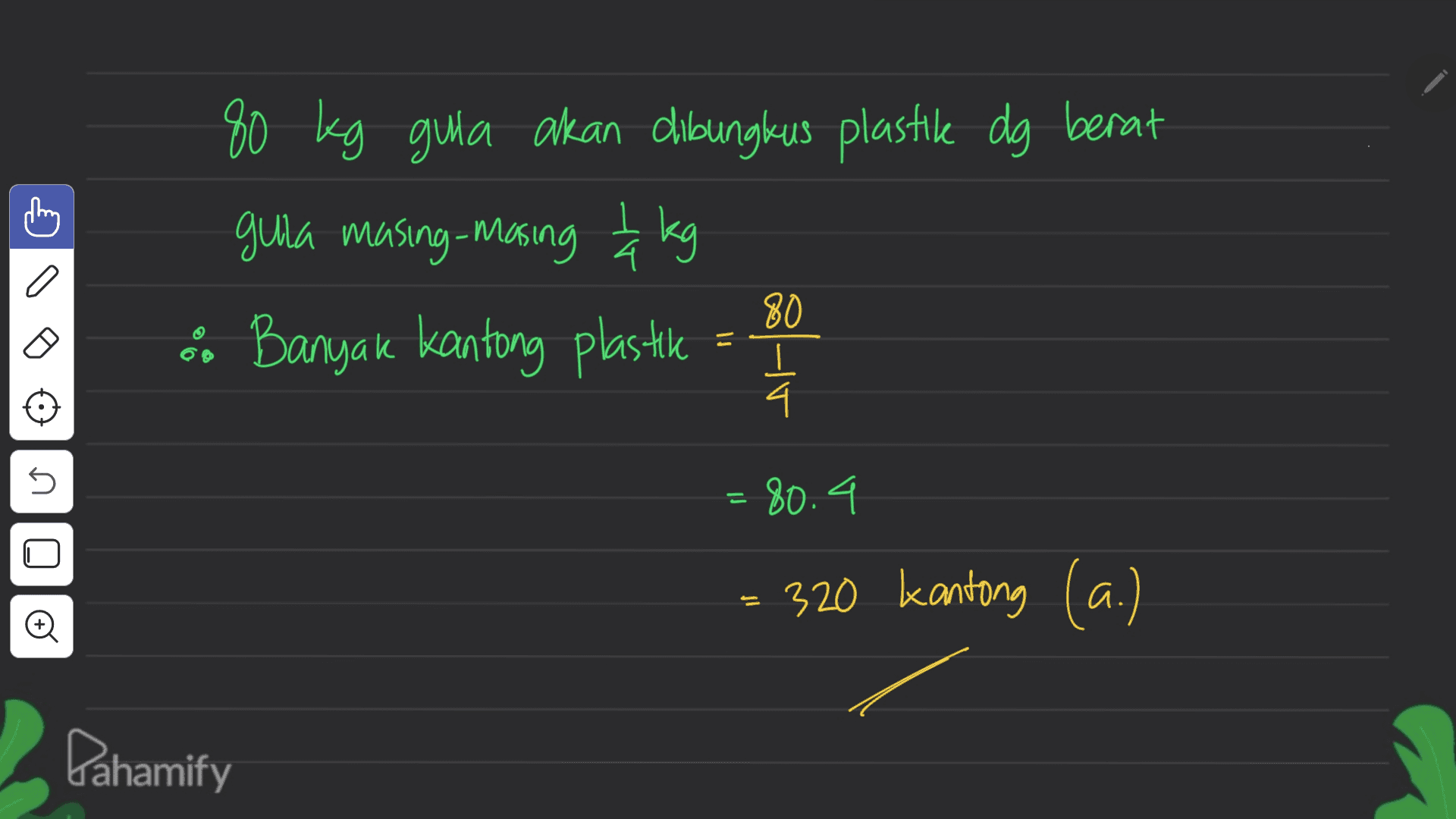80 kg gula akan dibungkus plastile dg berat gula masing-masing 2 kg a Banyak kantong plastike 4 3 = Bo 80 I 4. U - 80.4 U .320 kantong (a.) o Dahamify 
