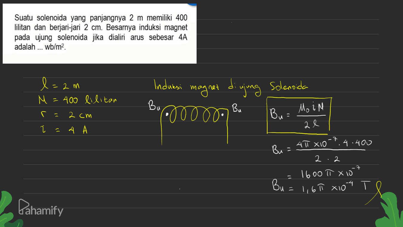 Suatu solenoida yang panjangnya 2 m memiliki 400 lilitan dan berjari-jari 2 cm. Besarnya induksi magnet pada ujung solenoida jika dialiri arus sebesar 4A adalah ... Wb/m2 l=2m = M 400 lilitan Induksi magnet di ujung njung Solenoida Bu Bu r 2 cm Spoorn Bu= Mo in a e Ĉ 4 A -7 А хто 4.400 Bu = 2 2 -7 1600 π X10 Bu = 1,60 xios TO -4. T = Pahamify 