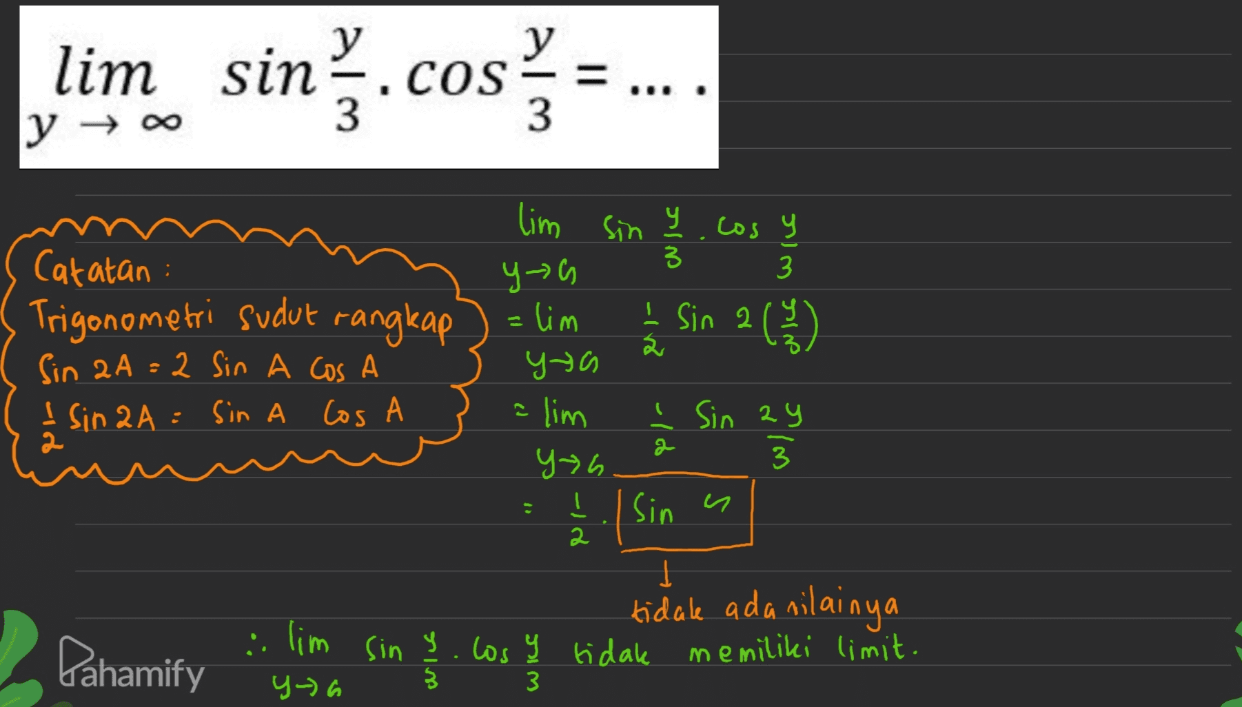 lim sin.cosa 11 ... y → 블 Catatan : Trigonometri sudut rangkap Sin 2A =2 Sin A Cos A I sin 2A = Sin A Los A Jる lim siny.cos y 3 Ч-С) 3 - lim I Sin 2 2() 2 9-0) alim į Sin ay yth 3 1 Į | Sin PJ- Sin s 2 ] tidak ada nilainya 2. lim sin Y Los y tidak memiliki limit. Dahamify 9-6 § 3 