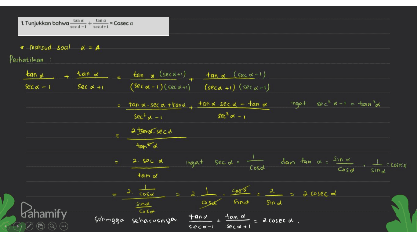 tan a tana 1. Tunjukkan bahwa + = Cosec a sec A-1 sec 1+1 a = A * maksud soal Perhatikan : tan x tand tan + a (secx+1) + tan a (seca-1) (seca +1) (seca-1) secd-1 seca +1 (seca-1)(seca +1) tan a.seca + tand tana.seca- tan a ingat sec² x1 = tan ? sec²d-1 sec²d-1 a tant, seca tan't a 2. Soc a Ingat Sina seca dan tan a coseck Cosa cosa sind tana 2 cosa cosa 1 ㅗ 2 2 2 cosecd asof sind Sina Pahamify Sind Cosa tand tana sehingga seharusnya = 2 cosec d. secd-1 secat1 