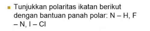 • Tunjukkan polaritas ikatan berikut dengan bantuan panah polar: N-H, F -N, I-CI 