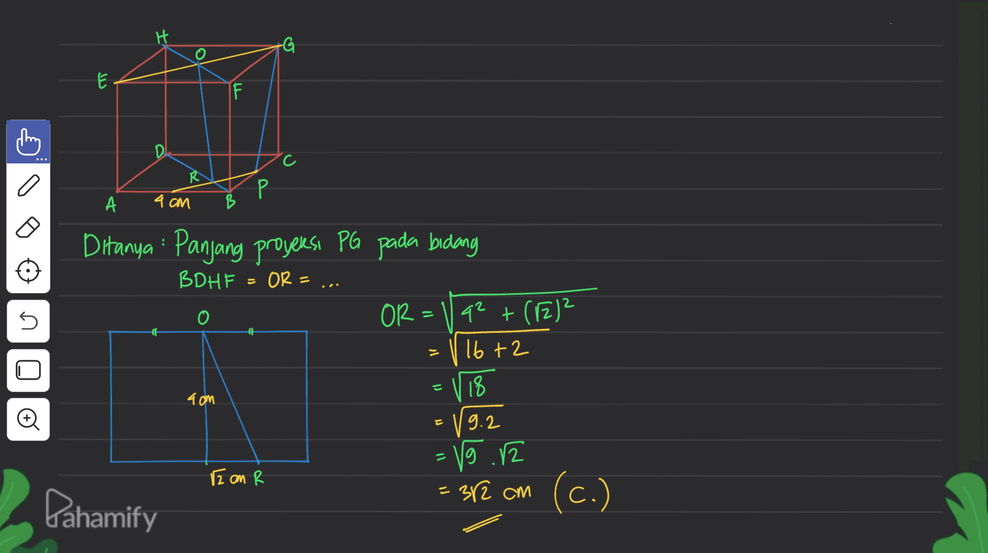 H -G E I F D С. R Р P А 9 cm B = s 0 Ditanya : Panjang proyeksi PG pada bidang BDHF - OR = OR - q2 + (122 16 +2 V 18 19.2 15.12 – cl 4cm Đ 11 Iz an R = 312 cm Pahamify (c.) 