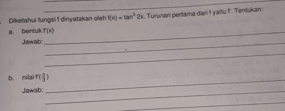 Diketahui fungsi f dinyatakan oleh f(x) = tan 2x. Turunan pertama dari f yaitu f'. Tentukan: bentuk f'(x) Jawab: a. b. nilai () Jawab: 