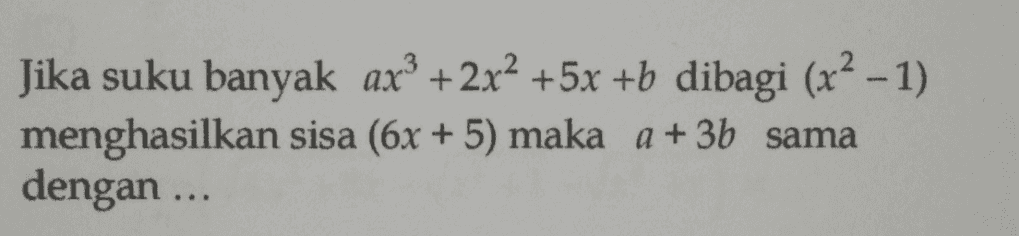 Jika suku banyak ax + 2x2 +5x +b dibagi (x2 - 1) menghasilkan sisa (6x + 5) maka a + 3b sama dengan ... 