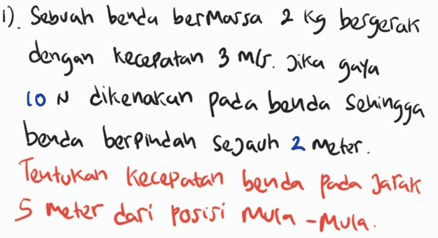 1). Sebuah benda bermassa 2 kg bergerak dengan kecepatan 3 ms. Jika gaya con dikenakan pada benda sehingga benda berpindah sejauh 2 meter. Tentukan kecepatan benda pada jarak 5 meter dari posisi mula-mula. 