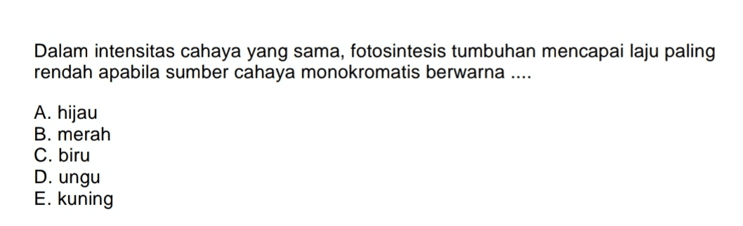 Dalam intensitas cahaya yang sama, fotosintesis tumbuhan mencapai laju paling rendah apabila sumber cahaya monokromatis berwarna .... A. hijau B. merah C. biru D. ungu E. kuning 