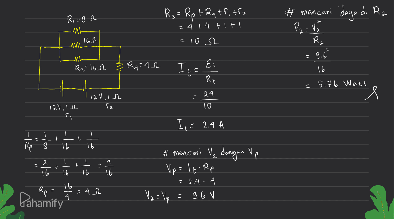 こ Rs = Rp tra tr, tra =4+4 titi daya di Ro Ri=84 M 165 wh # mencari P2=V R. = 10 s2 ML - = 9,6² 891=24 RA=42 Iz = Et 16 Rt 5.76 Watt Het vinel 24 8, viner ra 10 Ita 2,4 A | + + Rp 8 16 16 2 + t 4 16 16 16 16 # mencari Va dengan Up Vp=lt. Rp 214.4 9,6 V Rp = 42 16 Pahamify = Va ? Vp 